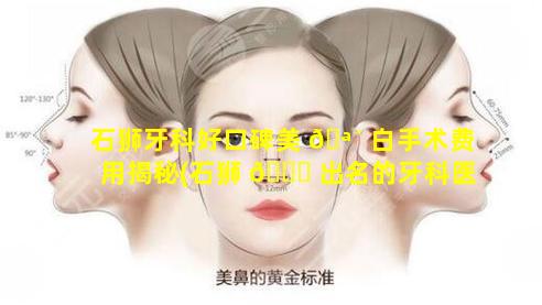 石狮牙科好口碑美 🪴 白手术费用揭秘(石狮 🕊 出名的牙科医生哪家医院好)